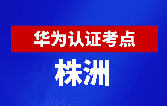 湖南株洲华为认证线下考试地点